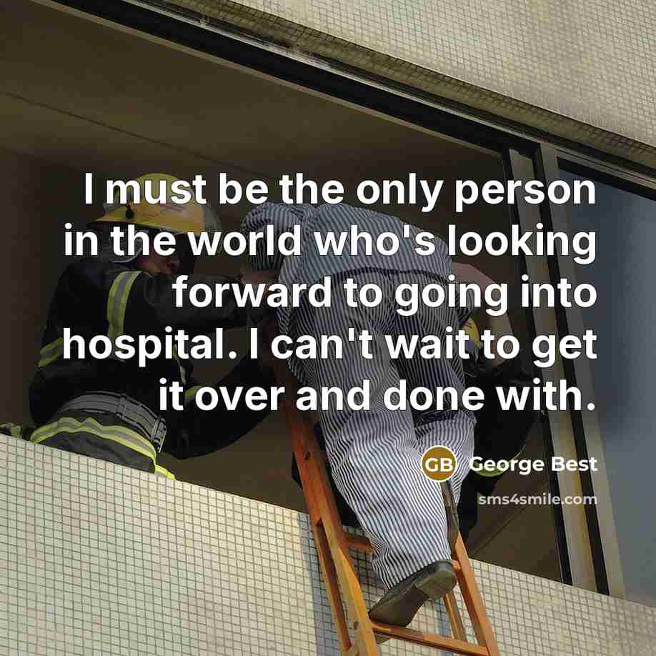 “I must be the only person in the world who's looking forward to going into hospital. I can't wait to get it over and done with.” quote by George Best