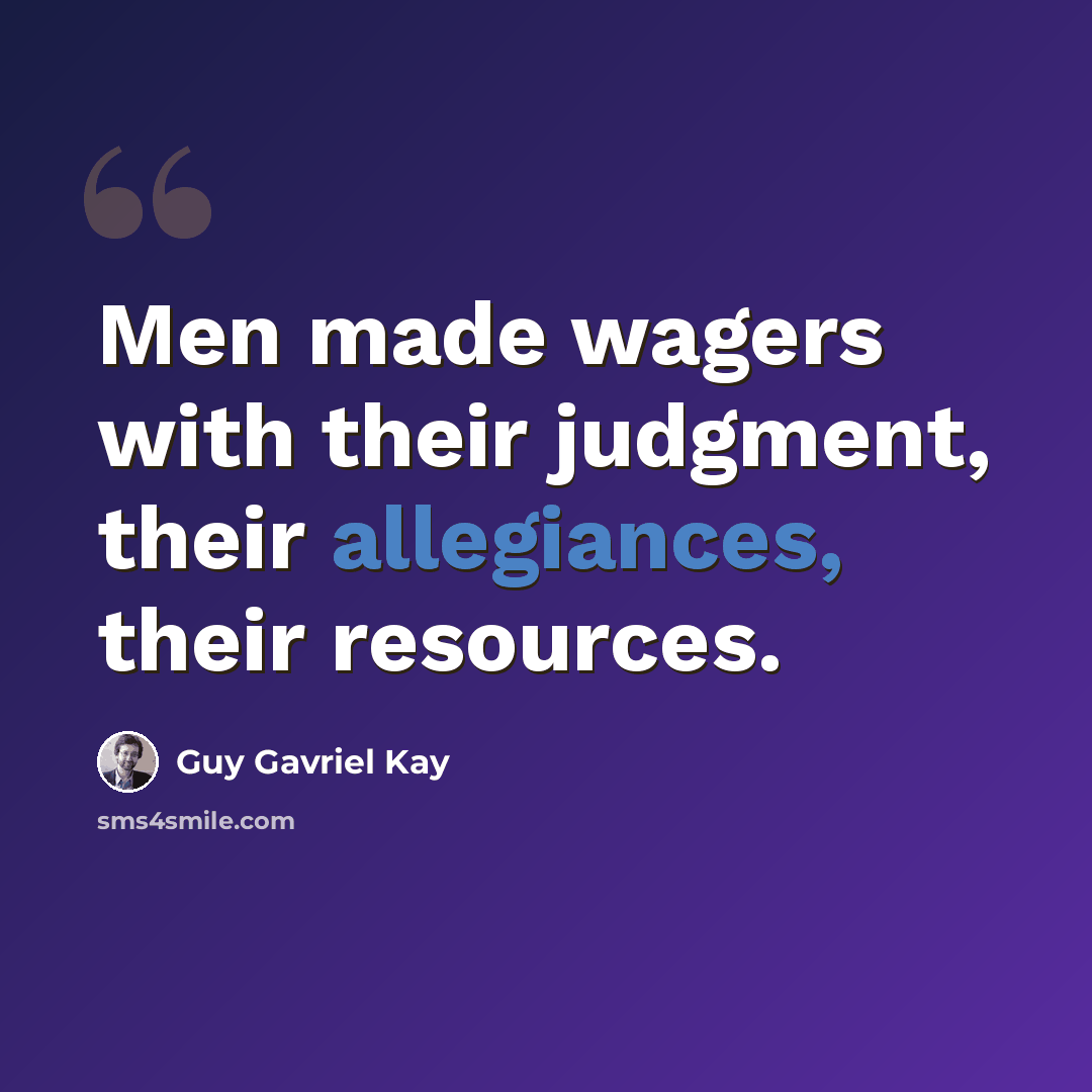 “Men made wagers with their judgment, their allegiances, their resources.” quote by Guy Gavriel Kay