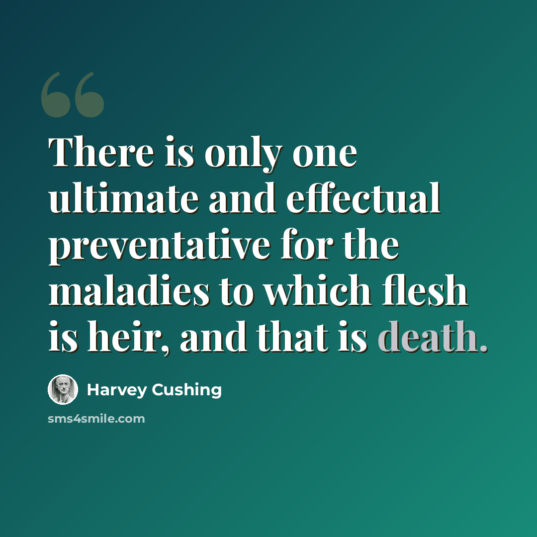 “There is only one ultimate and effectual preventative for the maladies to which flesh is heir, and that is death.” quote by Harvey Cushing