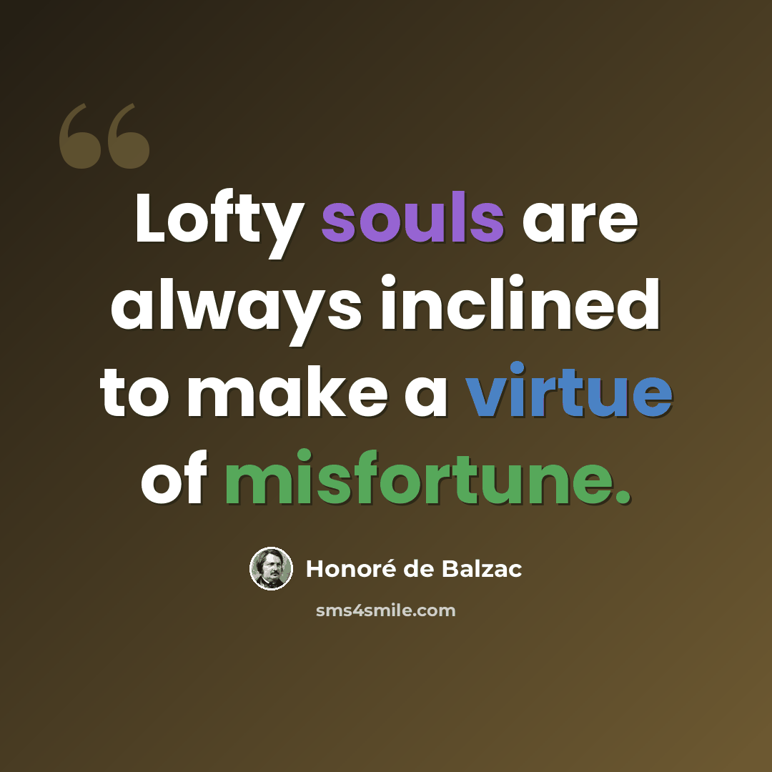 “Lofty souls are always inclined to make a virtue of misfortune.” quote by Honore de Balzac