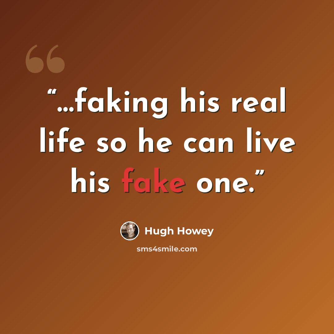“…faking his real life so he can live his fake one.” quote by Hugh Howey