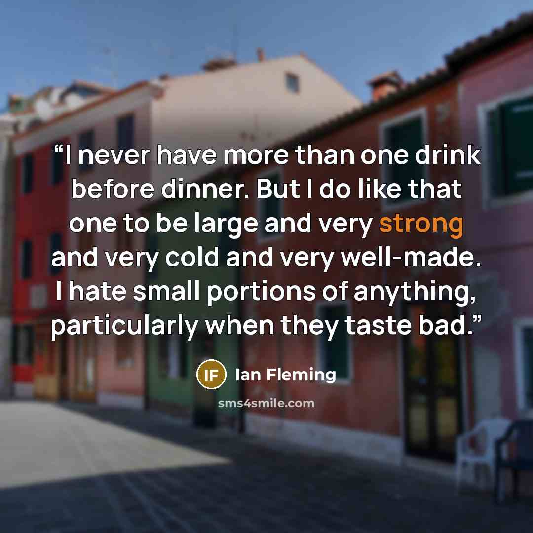 “I never have more than one drink before dinner. But I do like that one to be large and very strong and very cold and very well-made. I hate small portions of anything, particularly when they taste bad.” quote by Ian Fleming
