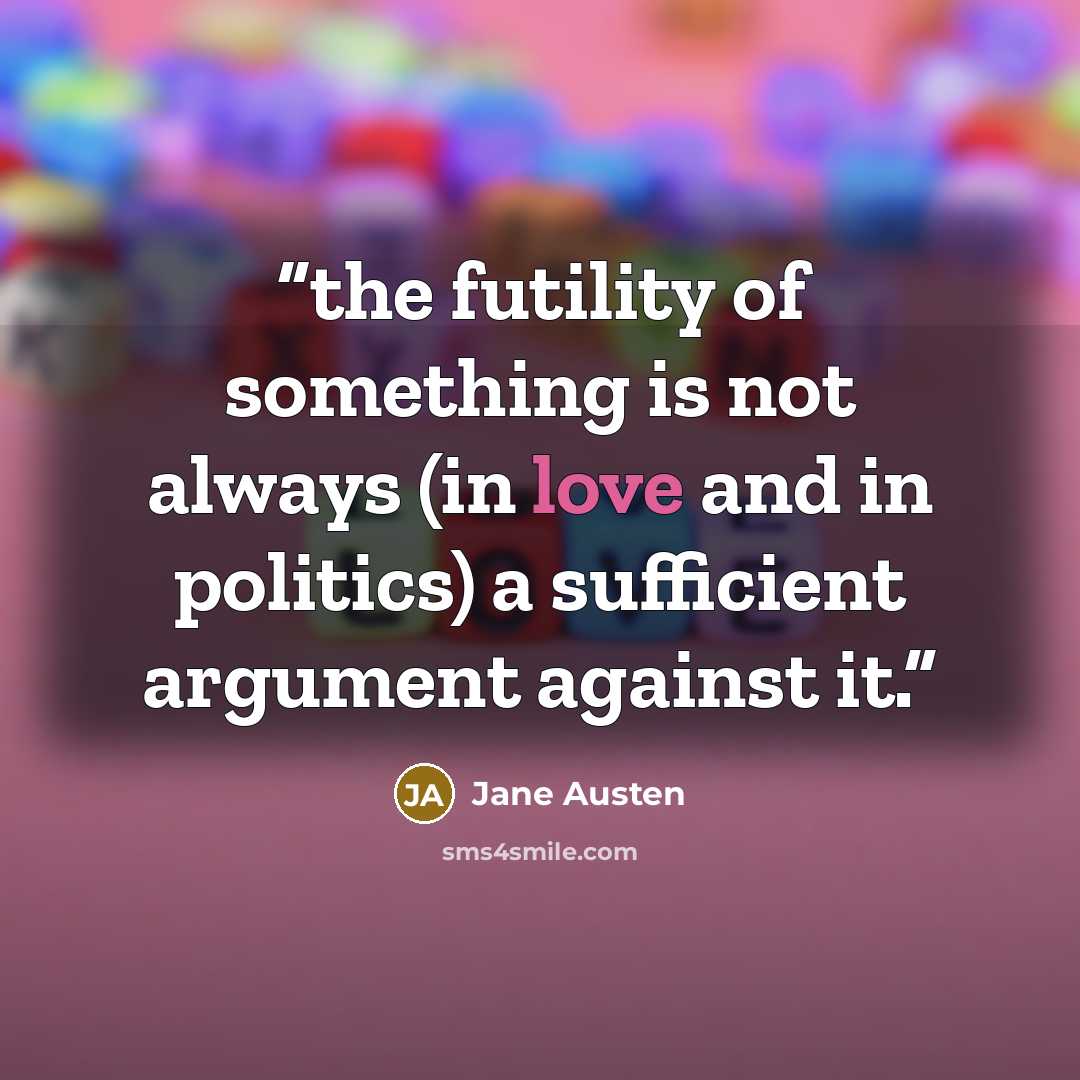 “the futility of something is not always (in love and in politics) a sufficient argument against it.” quote by Jane Austen