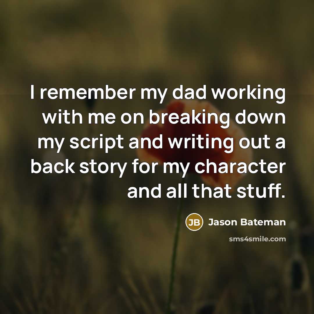 “I remember my dad working with me on breaking down my script and writing out a back story for my character and all that stuff.” quote by Jason Bateman