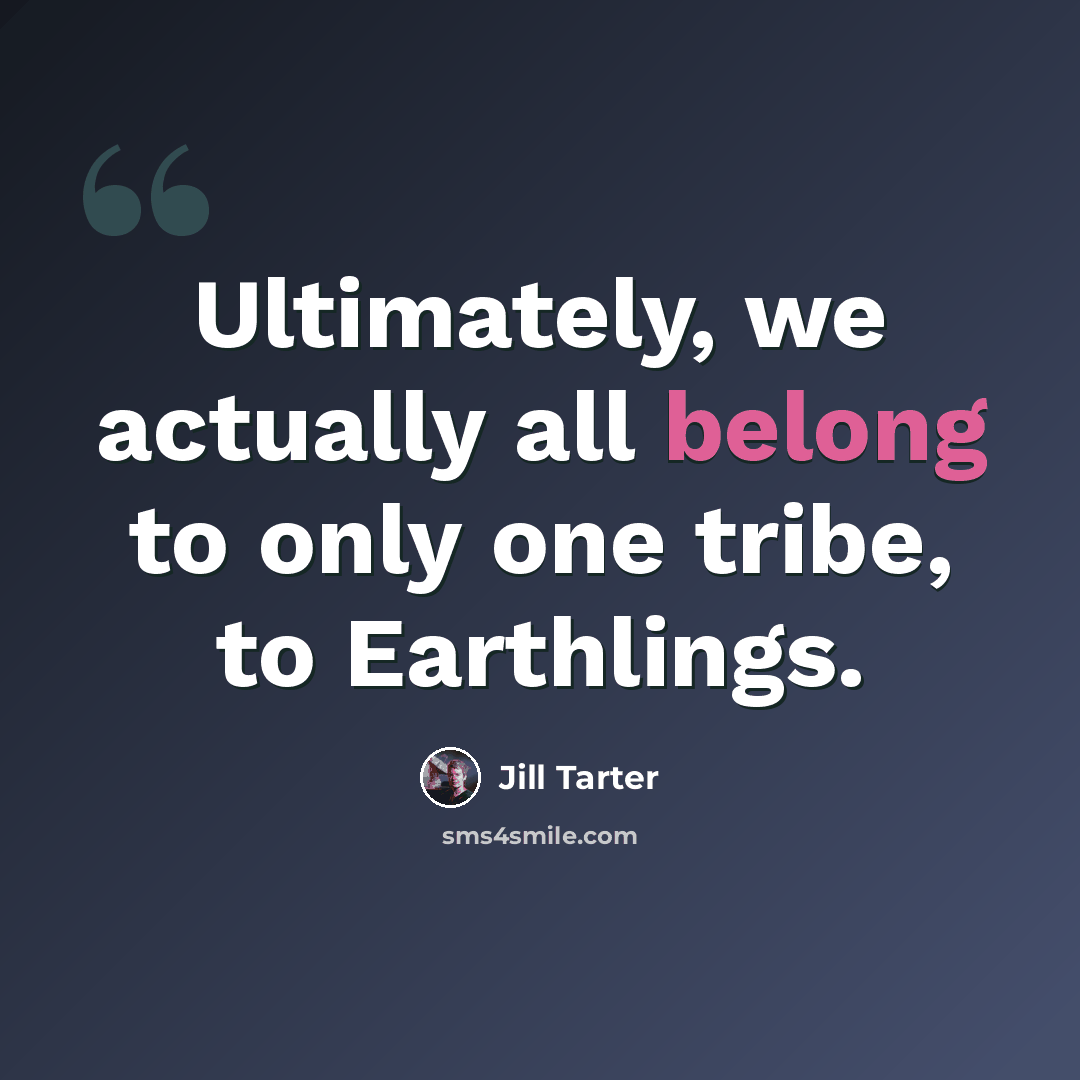 “Ultimately, we actually all belong to only one tribe, to Earthlings.” quote by Jill Tarter