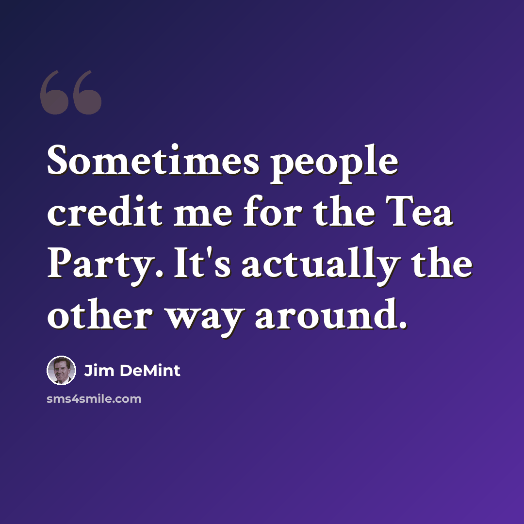 “Sometimes people credit me for the Tea Party. It's actually the other way around.” quote by Jim DeMint