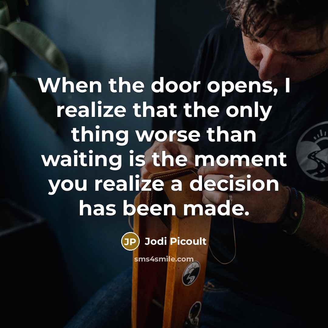 “When the door opens, I realize that the only thing worse than waiting is the moment you realize a decision has been made.” quote by Jodi Picoult