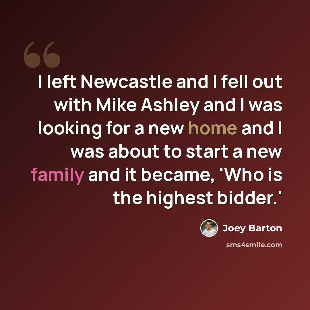 “I left Newcastle and I fell out with Mike Ashley and I was looking for a new home and I was about to start a new family and it became, 'Who is the highest bidder.'” quote by Joey Barton