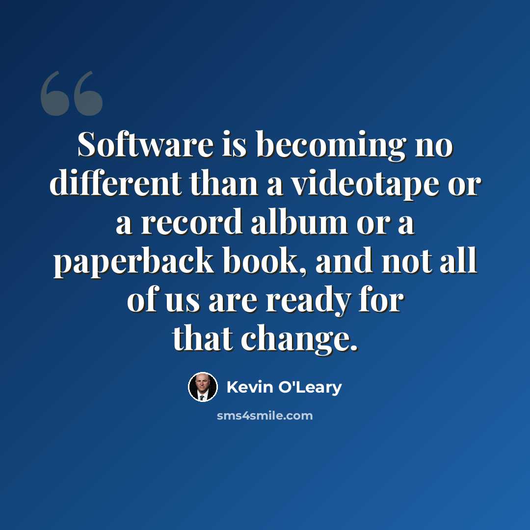 “Software is becoming no different than a videotape or a record album or a paperback book, and not all of us are ready for that change.” quote by Kevin O'Leary