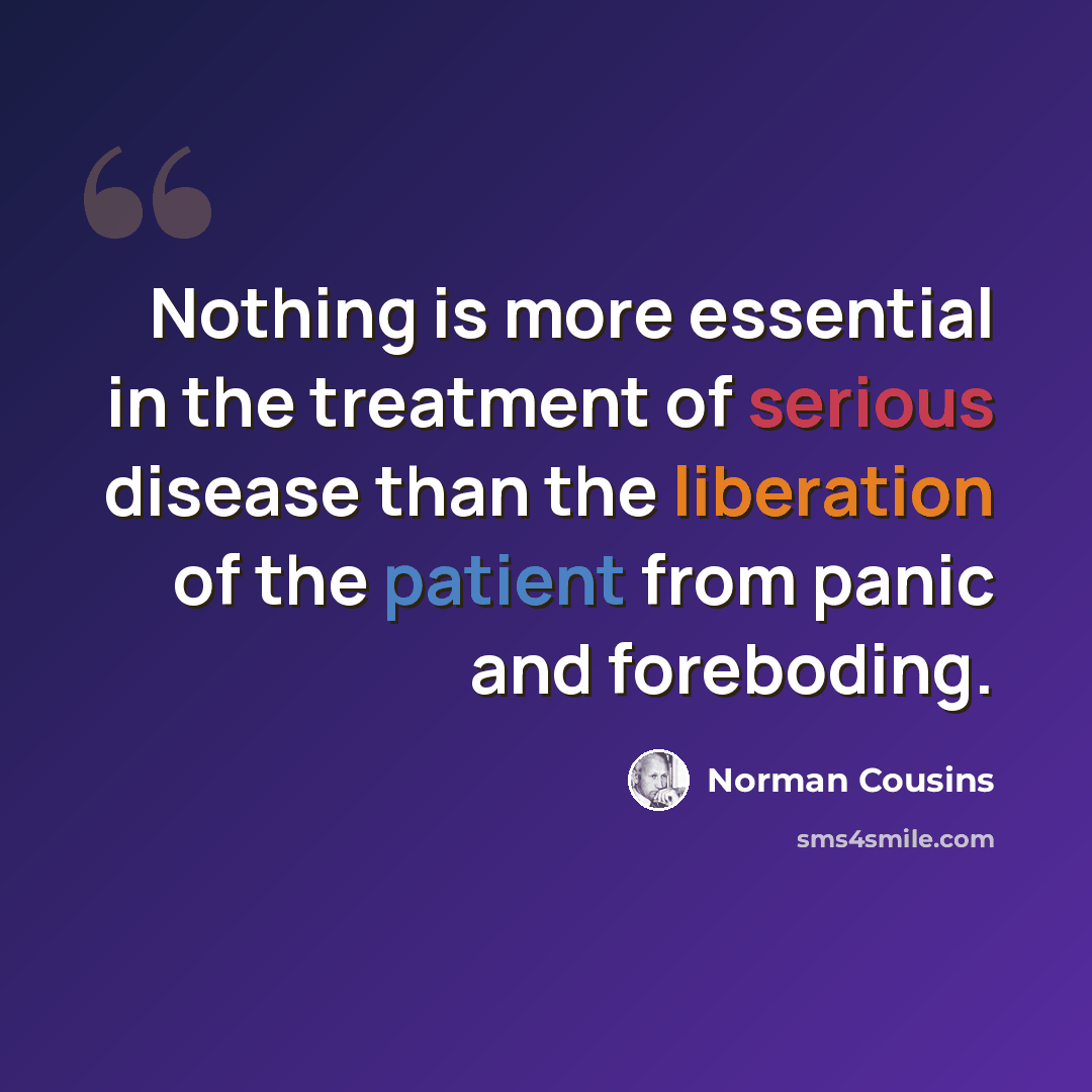 “Nothing is more essential in the treatment of serious disease than the liberation of the patient from panic and foreboding.” quote by Norman Cousins