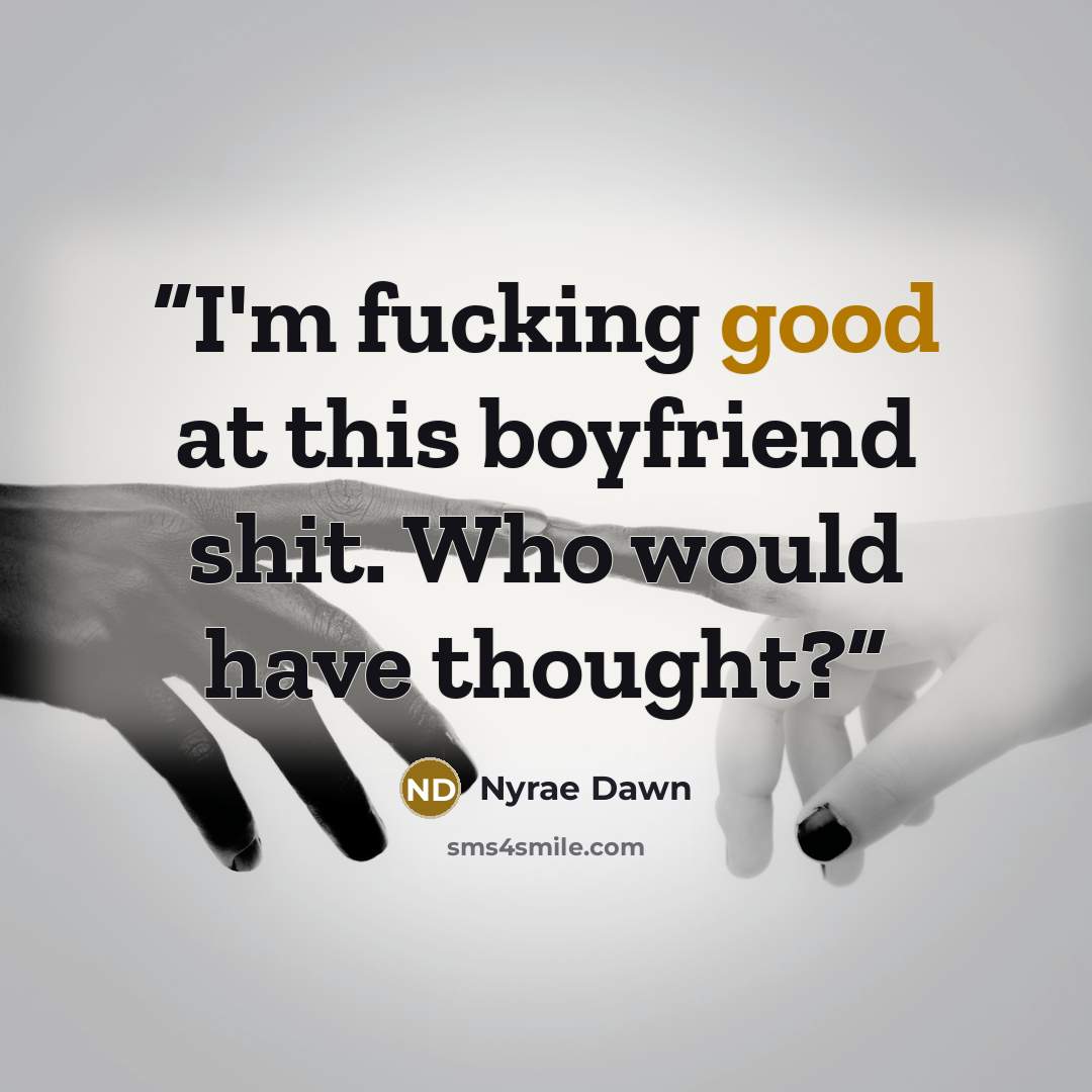 “I'm fucking good at this boyfriend shit. Who would have thought?” quote by Nyrae Dawn