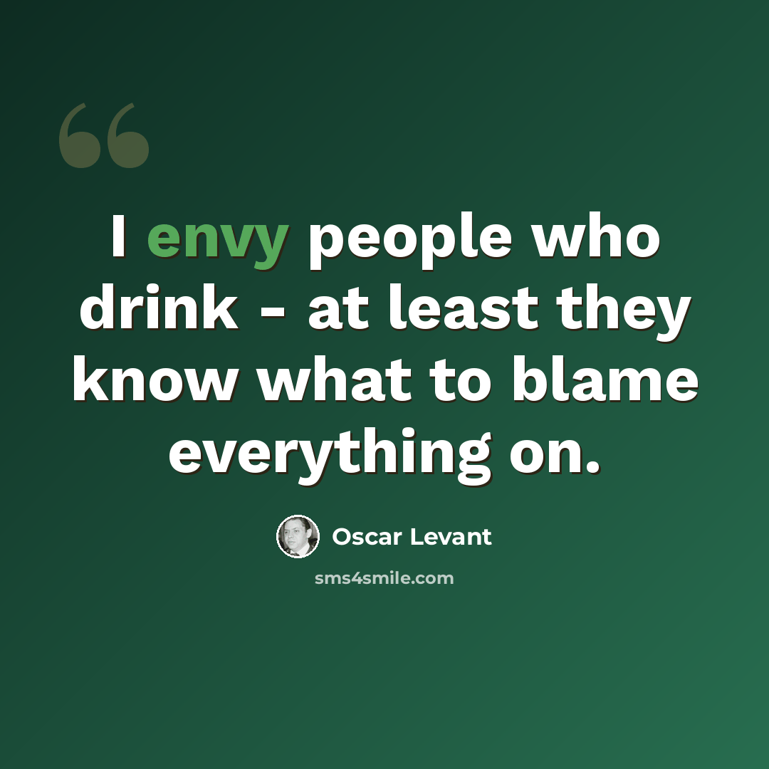“I envy people who drink - at least they know what to blame everything on.” quote by Oscar Levant