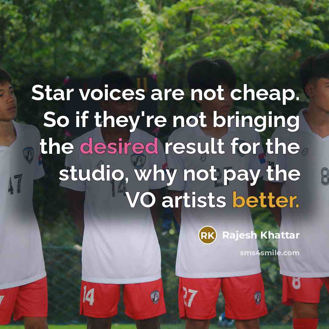 “Star voices are not cheap. So if they're not bringing the desired result for the studio, why not pay the VO artists better.” quote by Rajesh Khattar