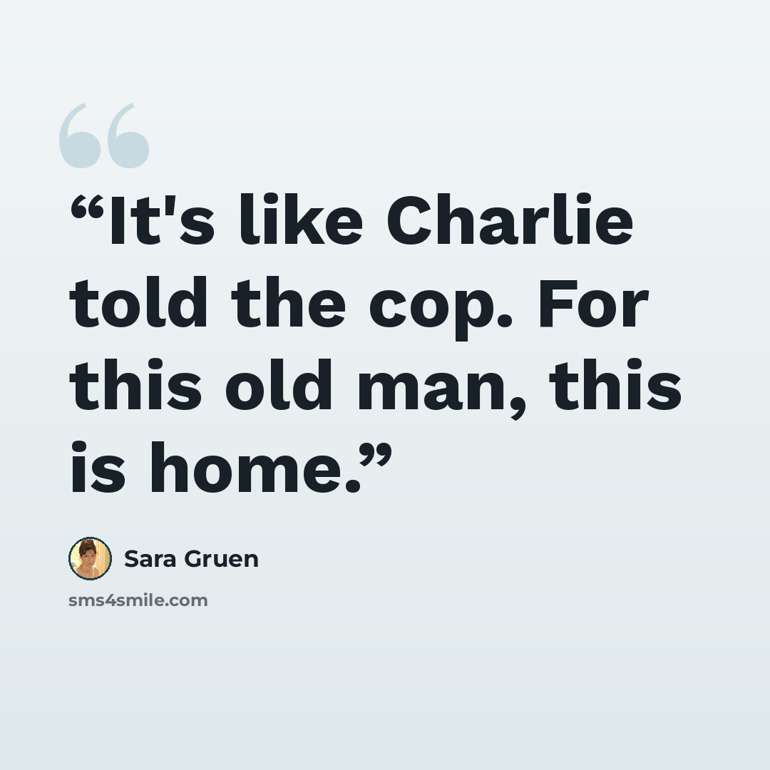 “It's like Charlie told the cop. For this old man, this is home.” quote by Sara Gruen