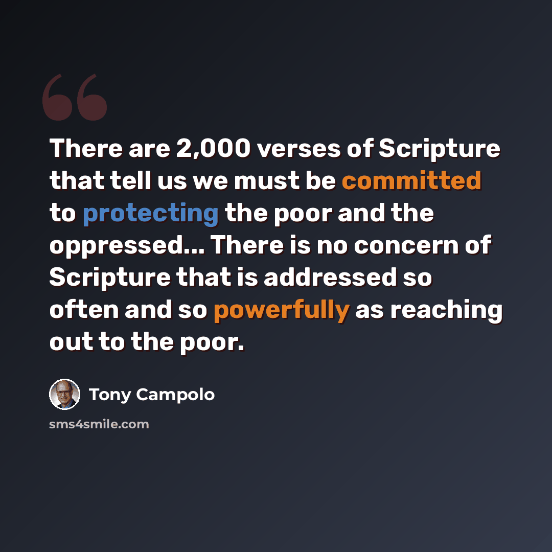 “There are 2,000 verses of Scripture that tell us we must be committed to protecting the poor and the oppressed... There is no concern of Scripture that is addressed so often and so powerfully as reaching out to the poor.” quote by Tony Campolo