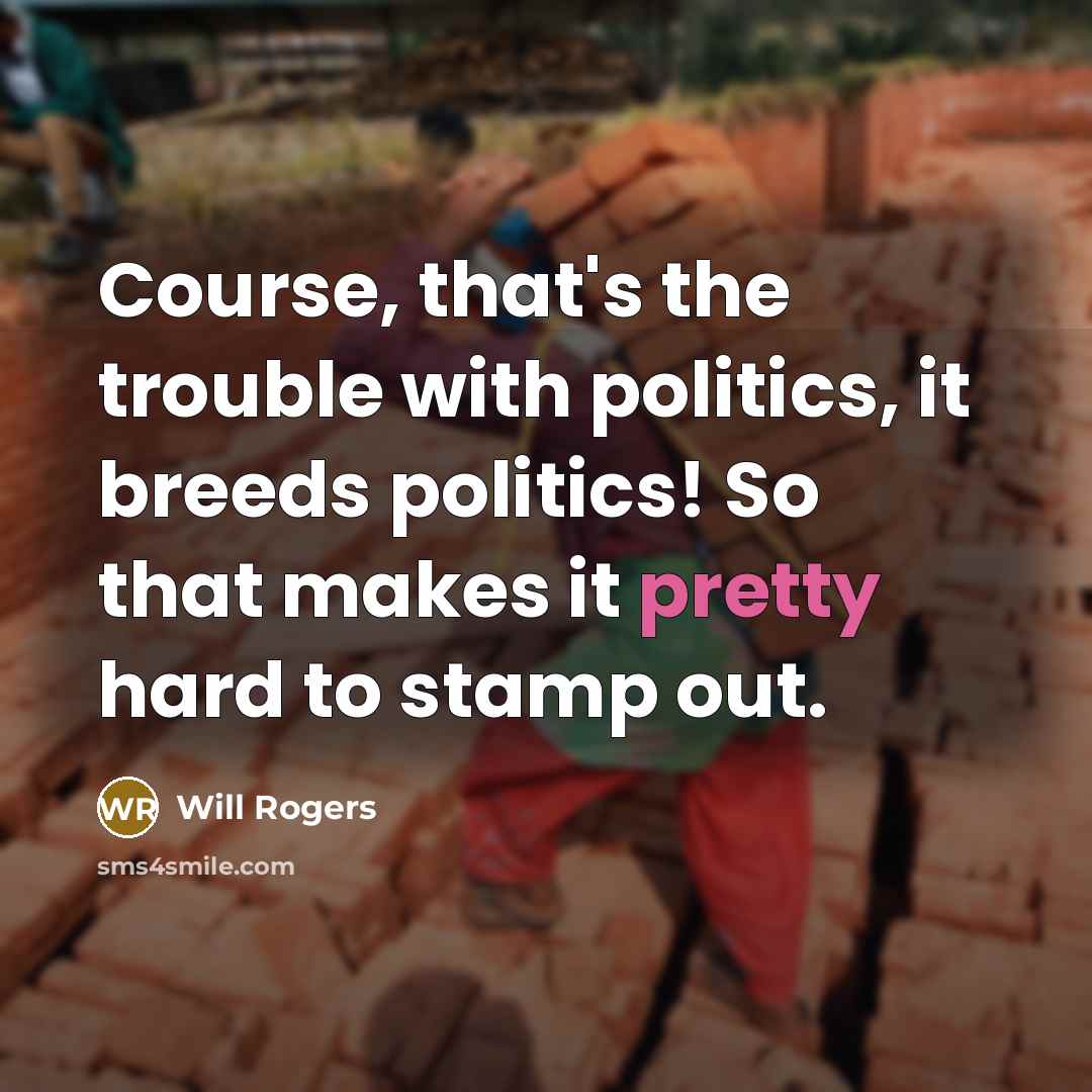 “Course, that's the trouble with politics, it breeds politics! So that makes it pretty hard to stamp out.” quote by Will Rogers
