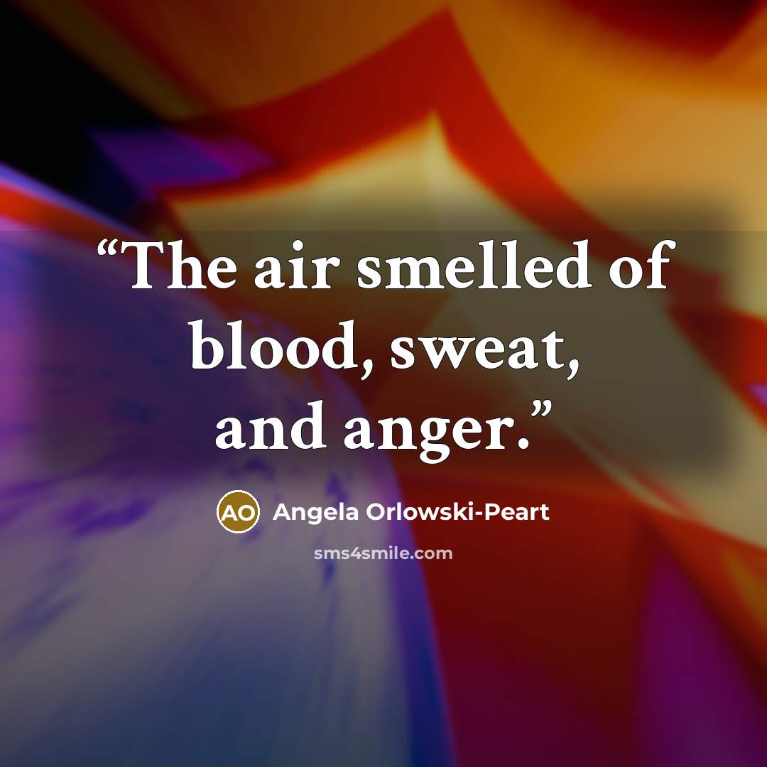 “The air smelled of blood, sweat, and anger.” quote by Angela Orlowski-Peart