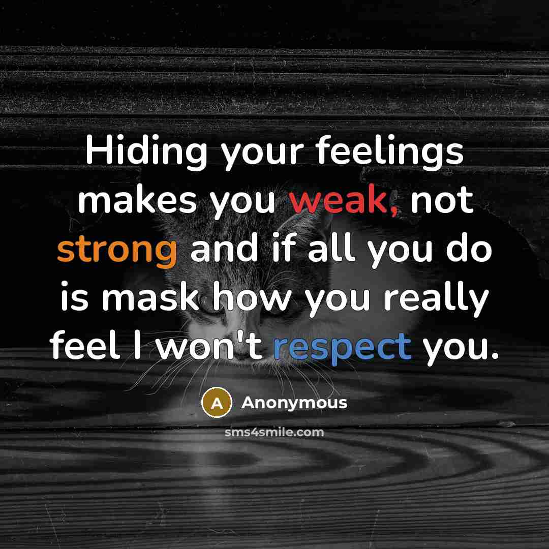 “Hiding your feelings makes you weak, not strong and if all you do is mask how you really feel I won't respect you.” quote by Anonymous