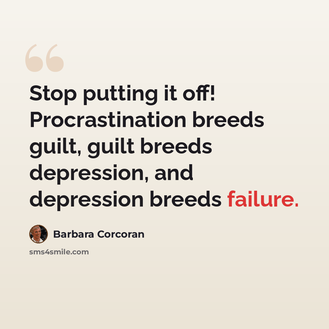 “Stop putting it off! Procrastination breeds guilt, guilt breeds depression, and depression breeds failure.” quote by Barbara Corcoran
