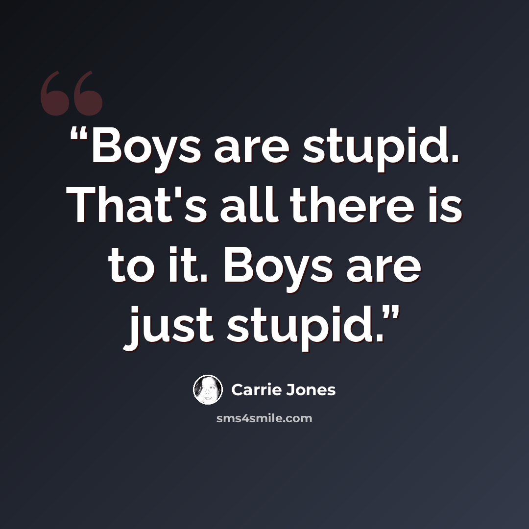 “Boys are stupid. That's all there is to it. Boys are just stupid.” quote by Carrie Jones