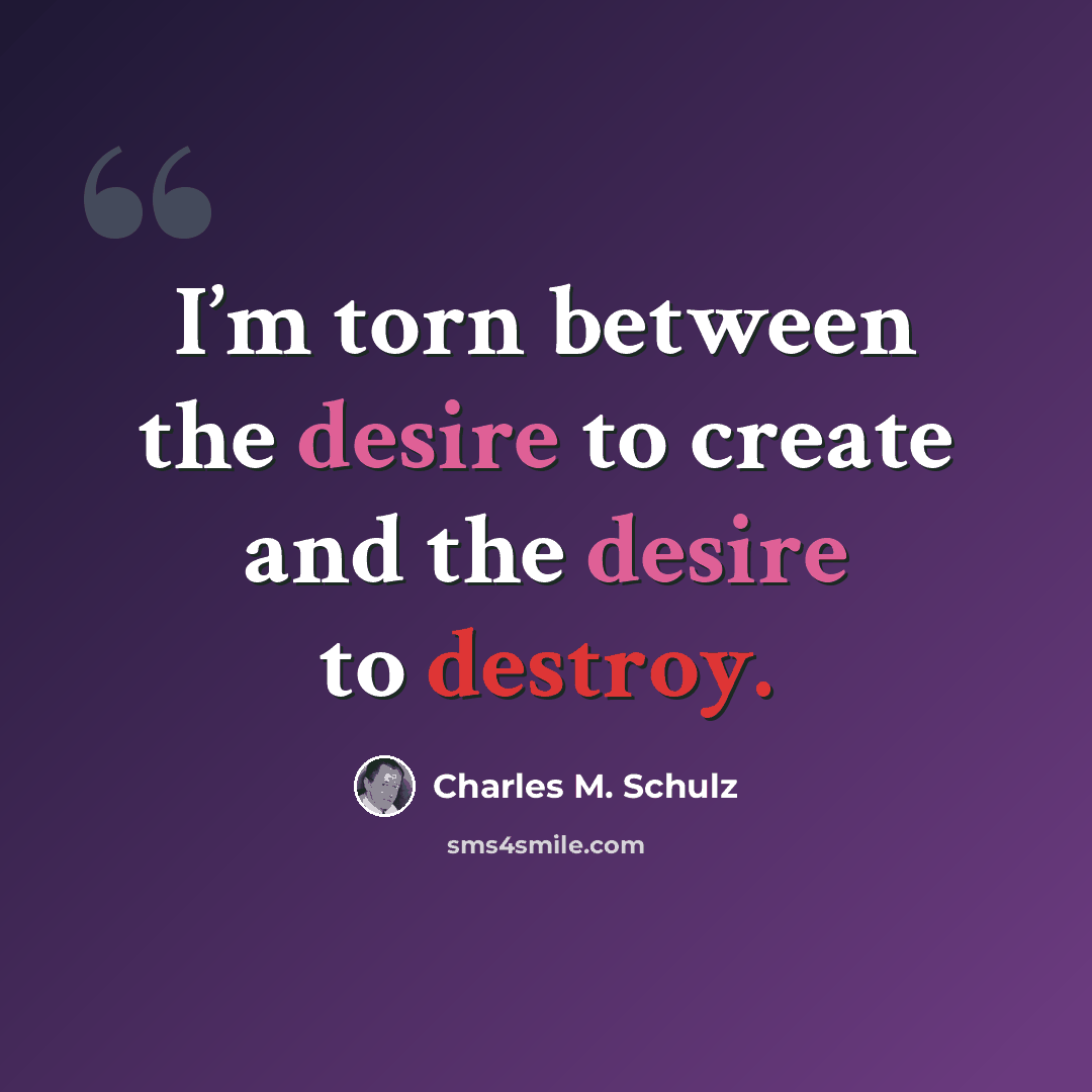 “I’m torn between the desire to create and the desire to destroy.” quote by Charles M. Schulz