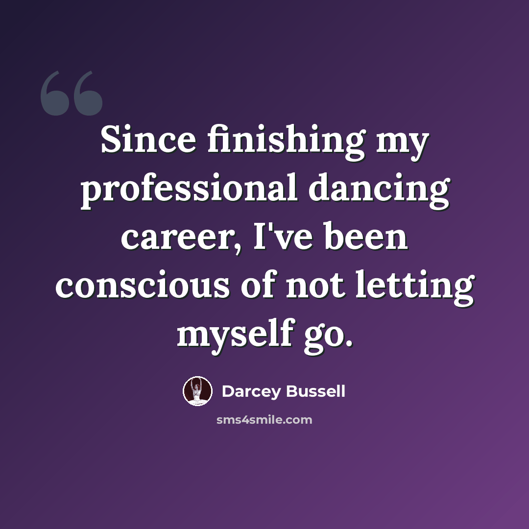 “Since finishing my professional dancing career, I've been conscious of not letting myself go.” quote by Darcey Bussell
