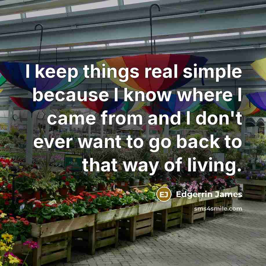 “I keep things real simple because I know where I came from and I don't ever want to go back to that way of living.” quote by Edgerrin James