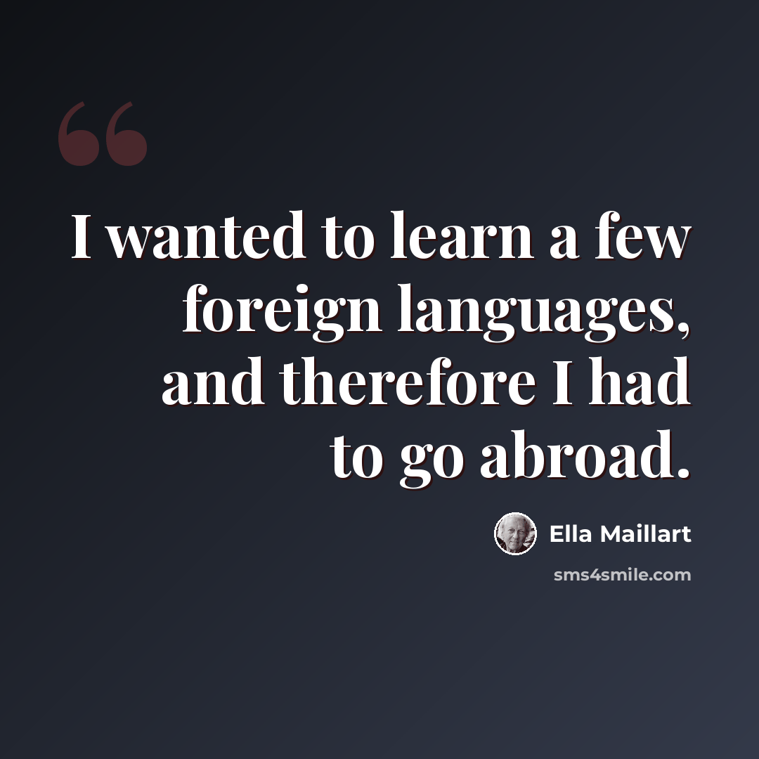 “I wanted to learn a few foreign languages, and therefore I had to go abroad.” quote by Ella Maillart