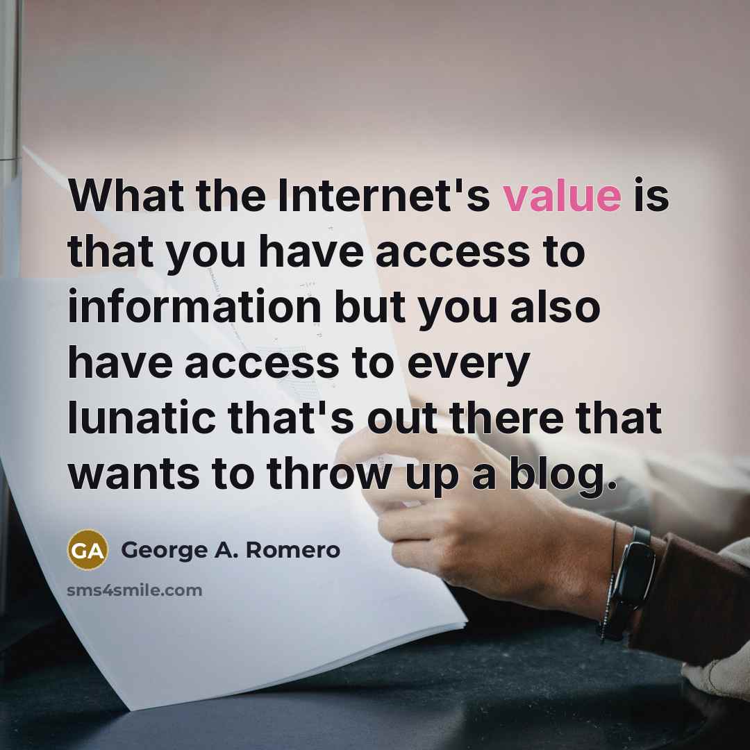 “What the Internet's value is that you have access to information but you also have access to every lunatic that's out there that wants to throw up a blog.” quote by George A. Romero
