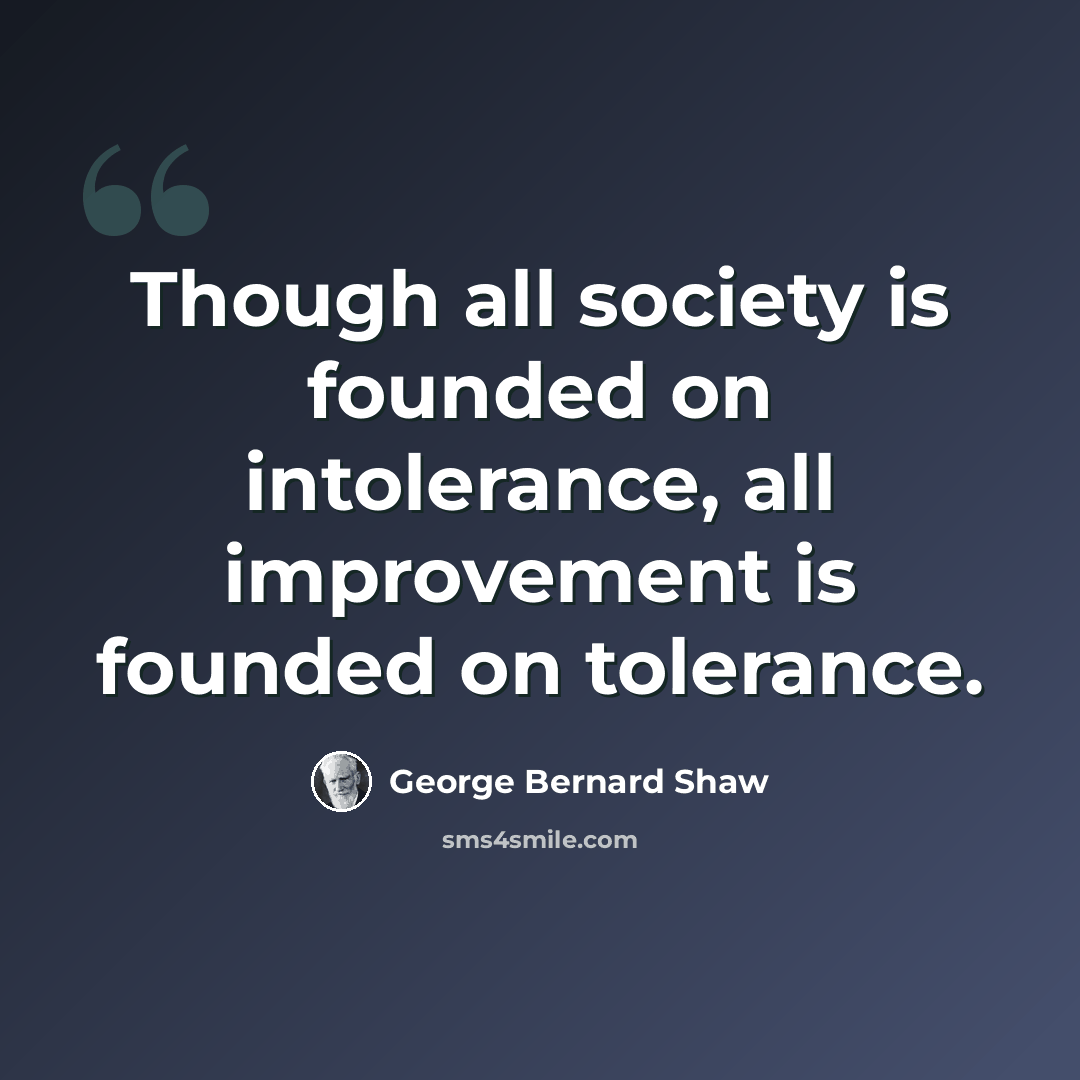 “Though all society is founded on intolerance, all improvement is founded on tolerance.” quote by George Bernard Shaw