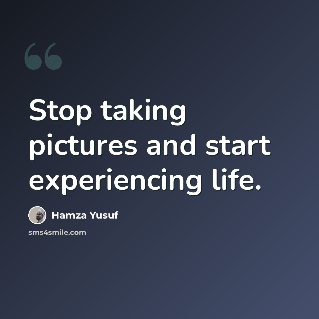 “Stop taking pictures and start experiencing life.” quote by Hamza Yusuf