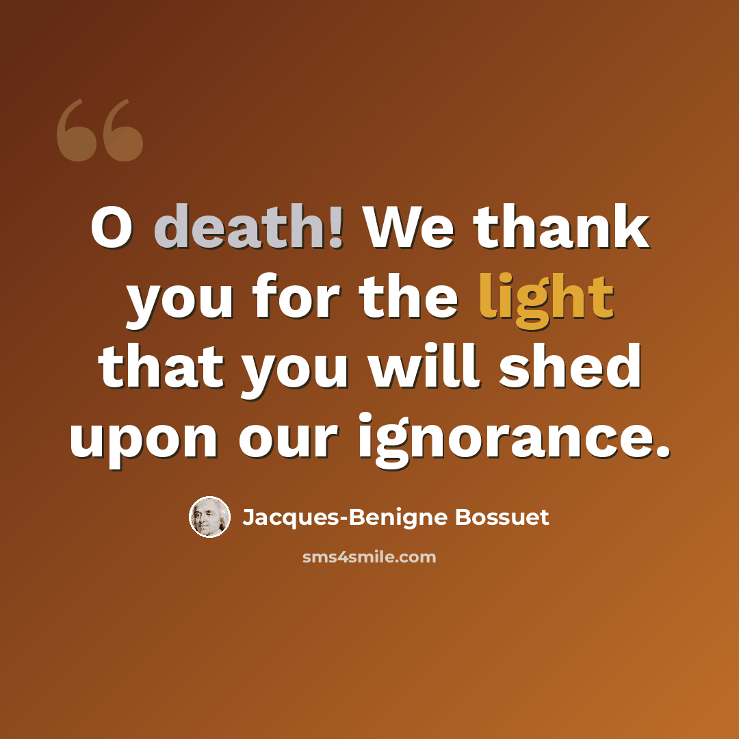 “O death! We thank you for the light that you will shed upon our ignorance.” quote by Jacques-Benigne Bossuet