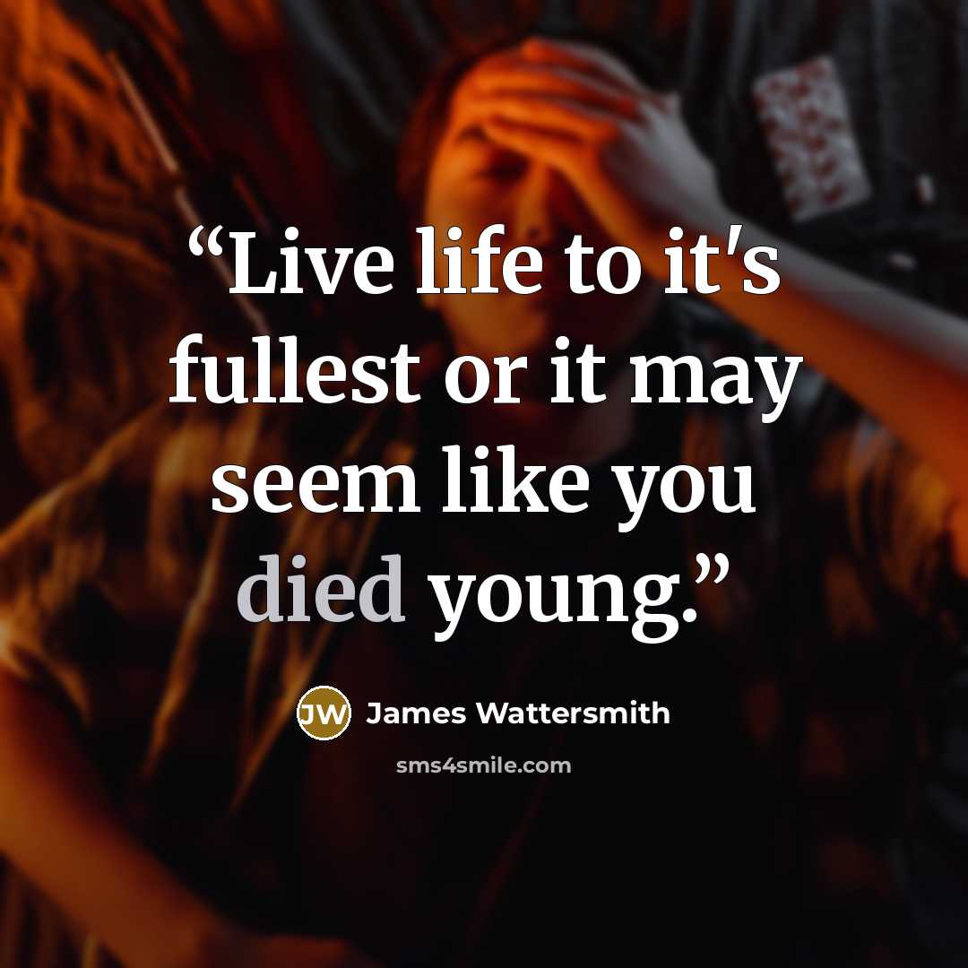 “Live life to it's fullest or it may seem like you died young.” quote by James Wattersmith