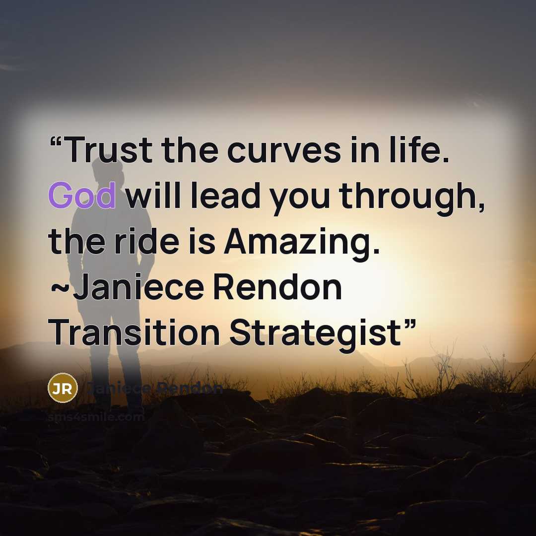“Trust the curves in life. God will lead you through, the ride is Amazing. ~Janiece Rendon Transition Strategist” quote by Janiece Rendon
