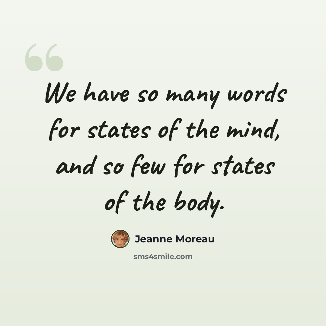 “We have so many words for states of the mind, and so few for states of the body.” quote by Jeanne Moreau