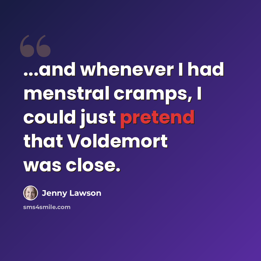 “...and whenever I had menstral cramps, I could just pretend that Voldemort was close.” quote by Jenny Lawson