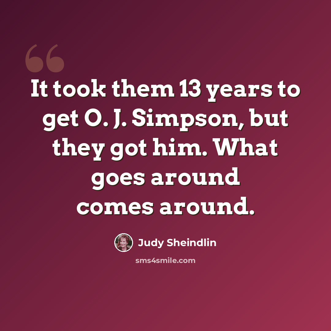 “It took them 13 years to get O. J. Simpson, but they got him. What goes around comes around.” quote by Judy Sheindlin
