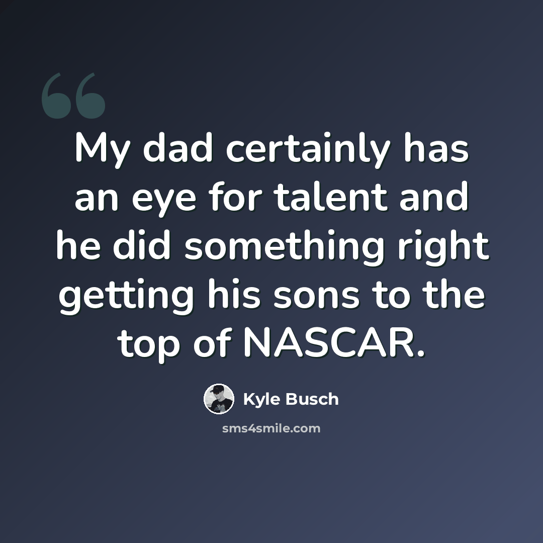 “My dad certainly has an eye for talent and he did something right getting his sons to the top of NASCAR.” quote by Kyle Busch