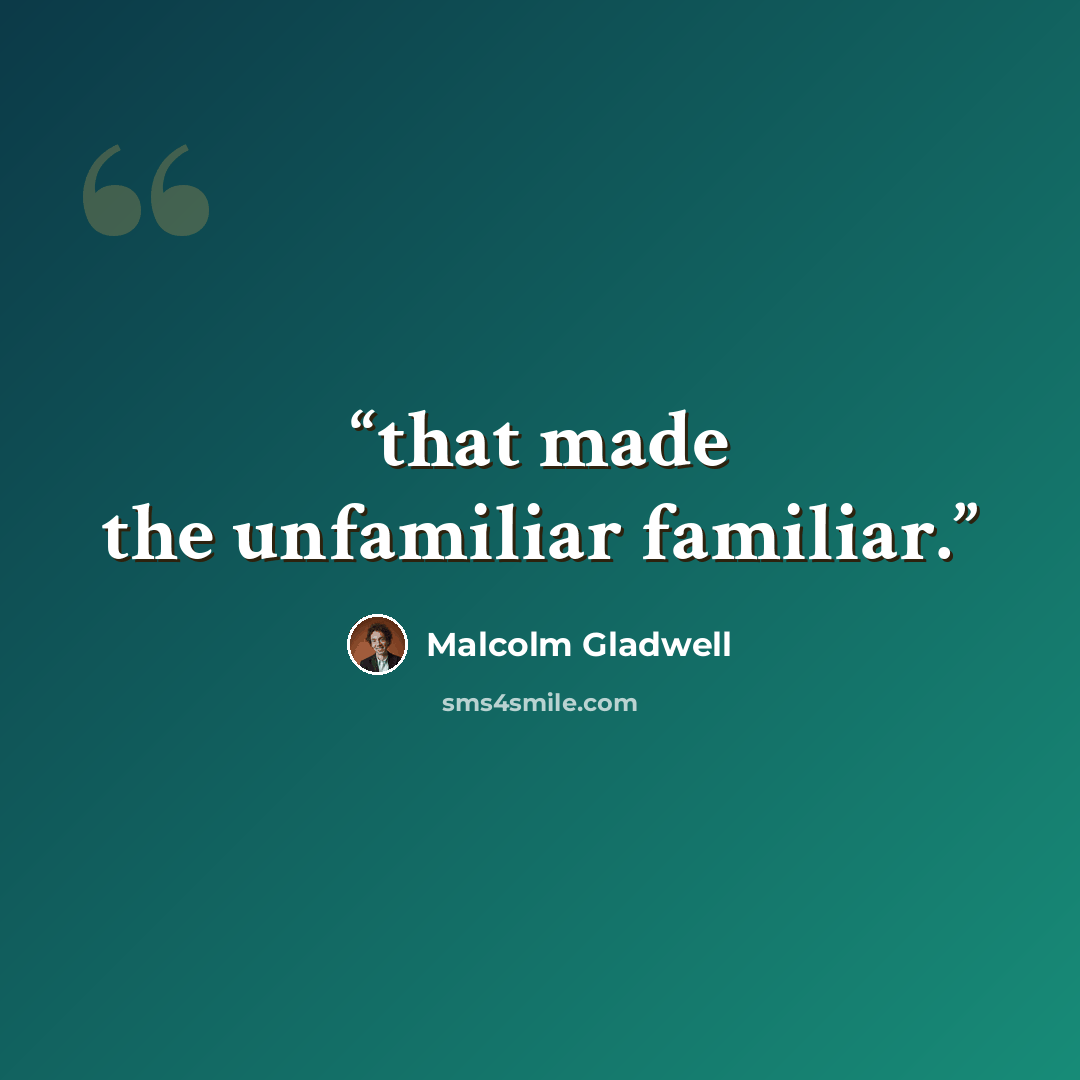 “that made the unfamiliar familiar.” quote by Malcolm Gladwell