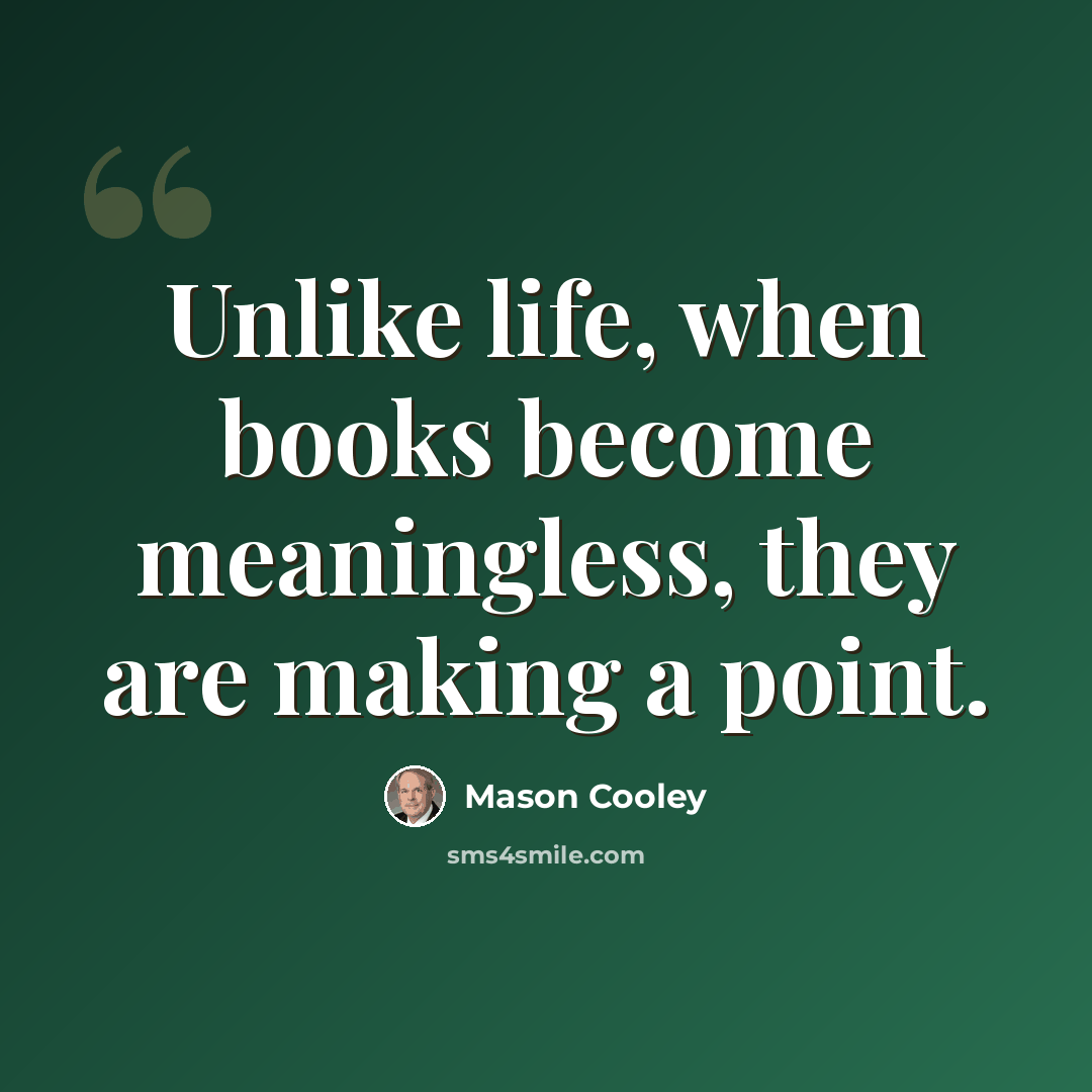 “Unlike life, when books become meaningless, they are making a point.” quote by Mason Cooley