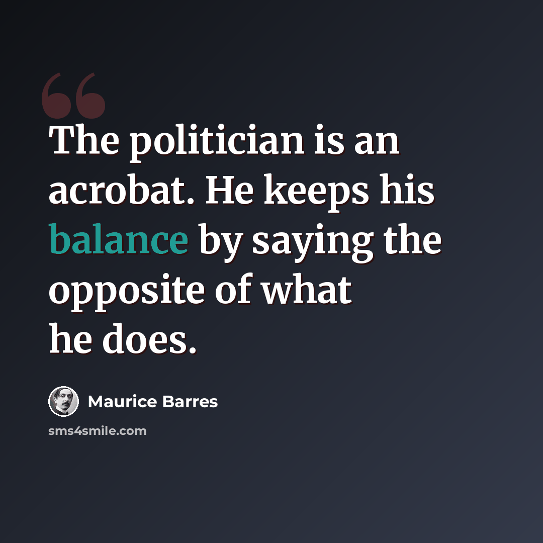 “The politician is an acrobat. He keeps his balance by saying the opposite of what he does.” quote by Maurice Barres