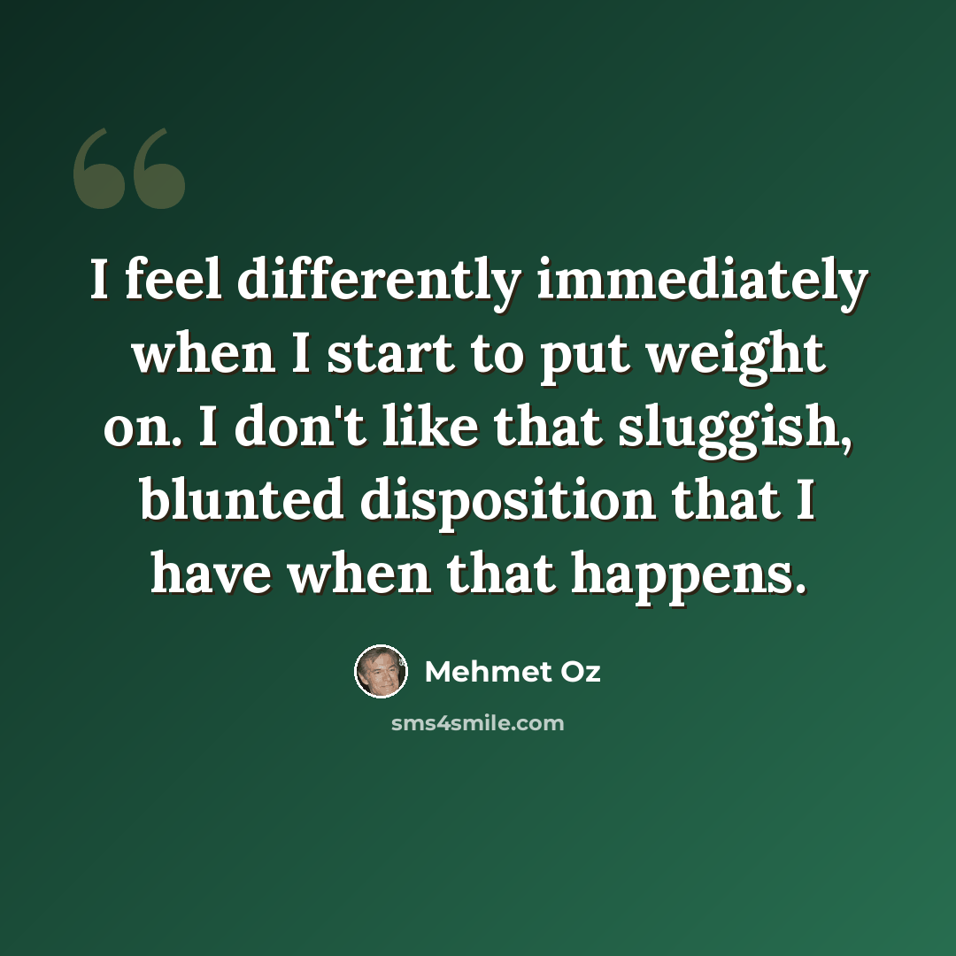 “I feel differently immediately when I start to put weight on. I don't like that sluggish, blunted disposition that I have when that happens.” quote by Mehmet Oz