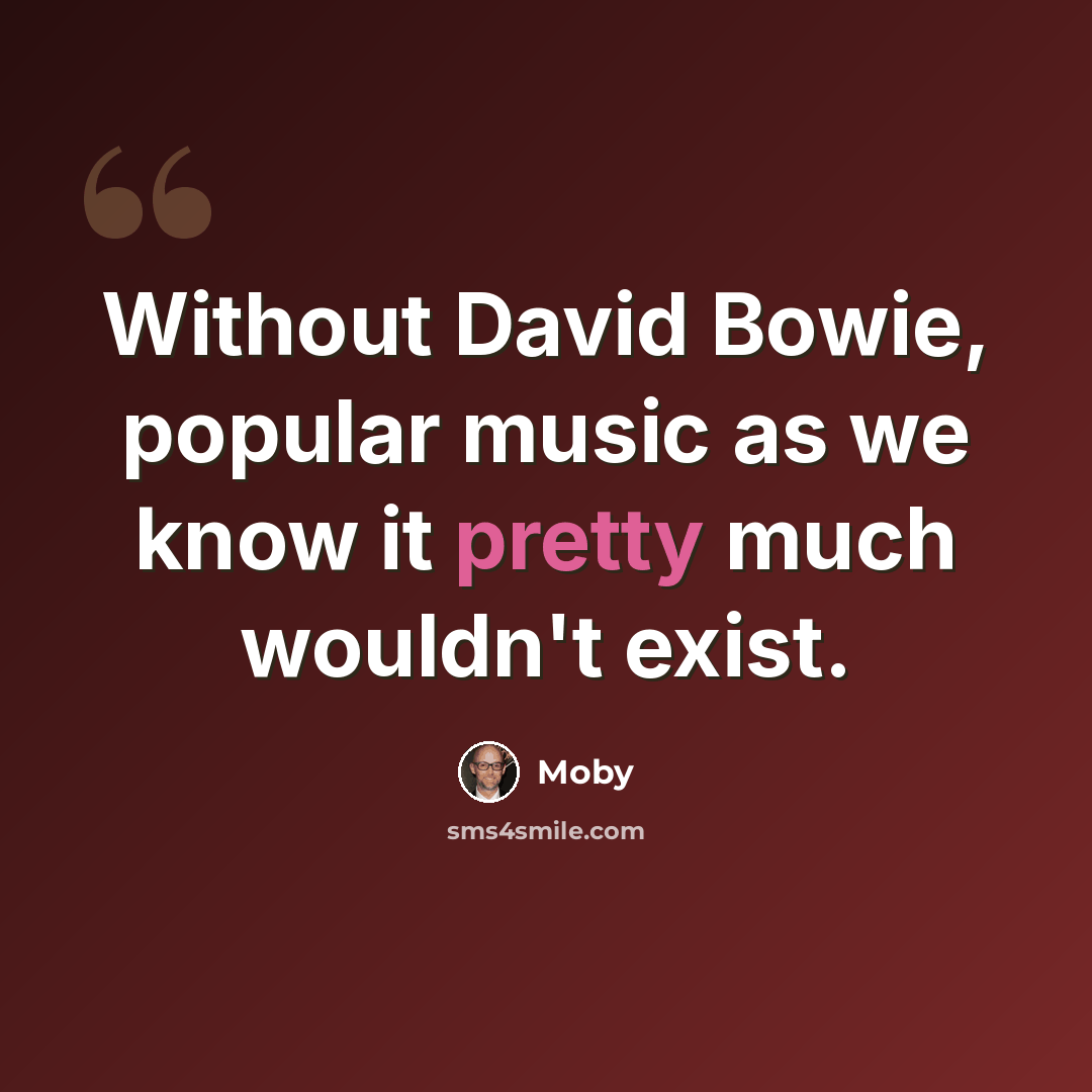 “Without David Bowie, popular music as we know it pretty much wouldn't exist.” quote by Moby