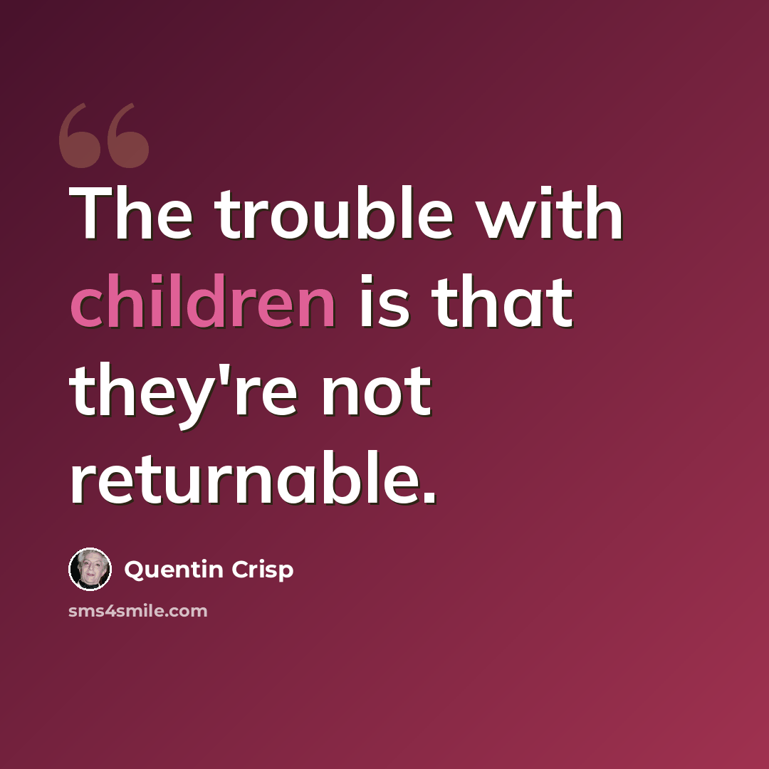 “The trouble with children is that they're not returnable.” quote by Quentin Crisp