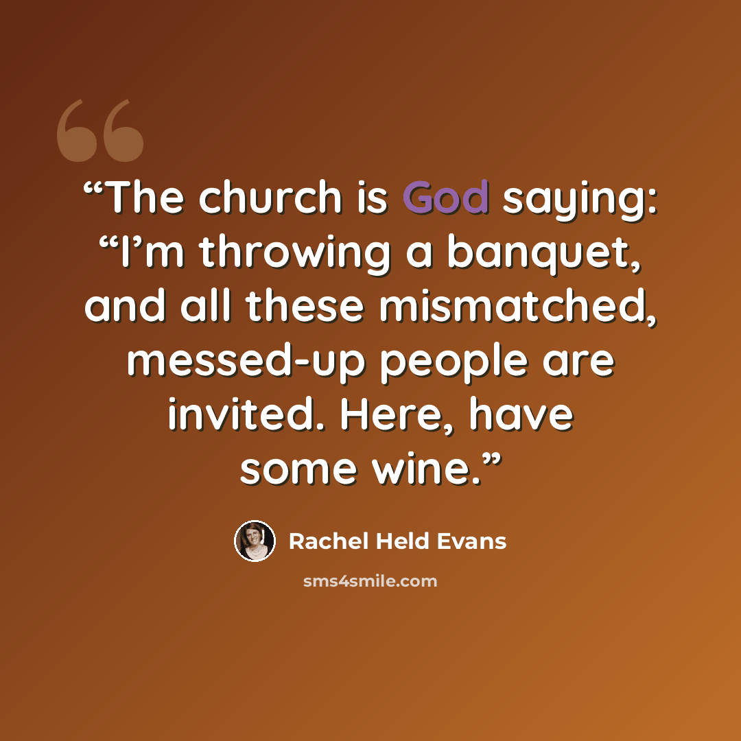 “The church is God saying: “I’m throwing a banquet, and all these mismatched, messed-up people are invited. Here, have some wine.” quote by Rachel Held Evans