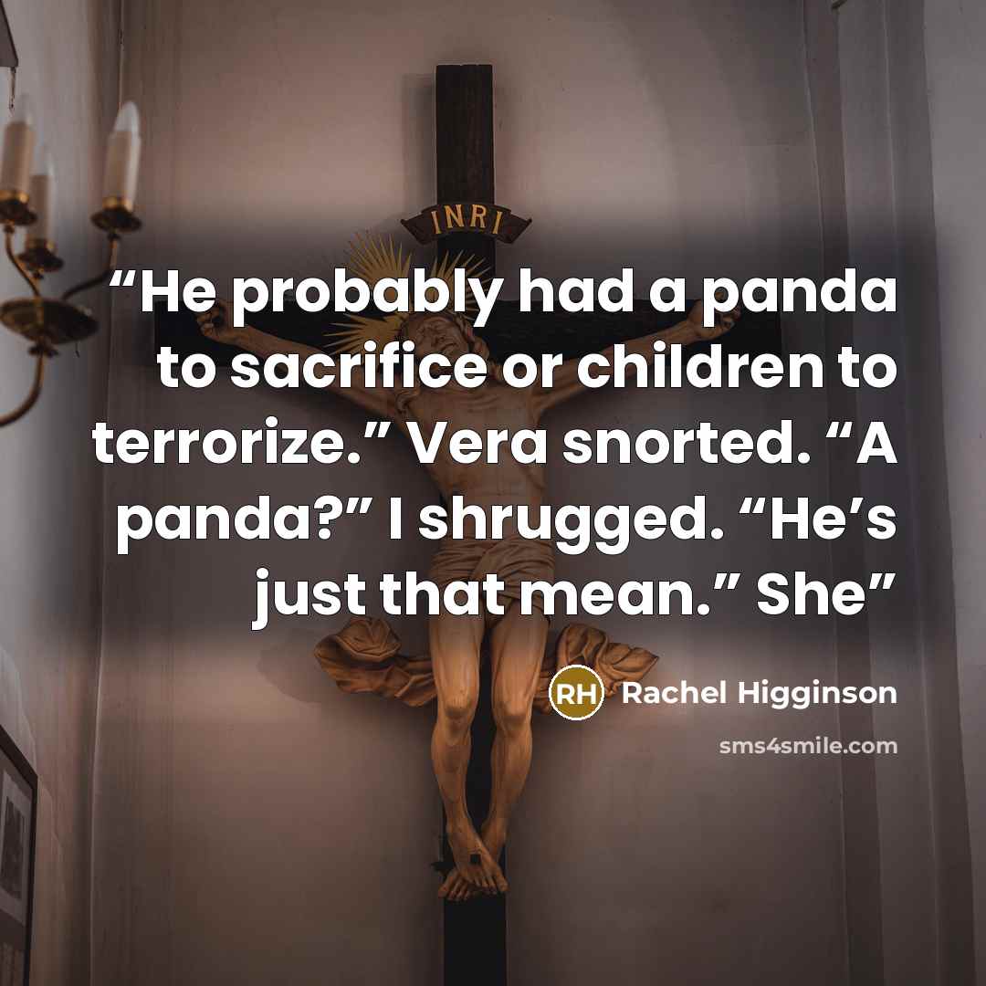 “He probably had a panda to sacrifice or children to terrorize.” Vera snorted. “A panda?” I shrugged. “He’s just that mean.” She” quote by Rachel Higginson