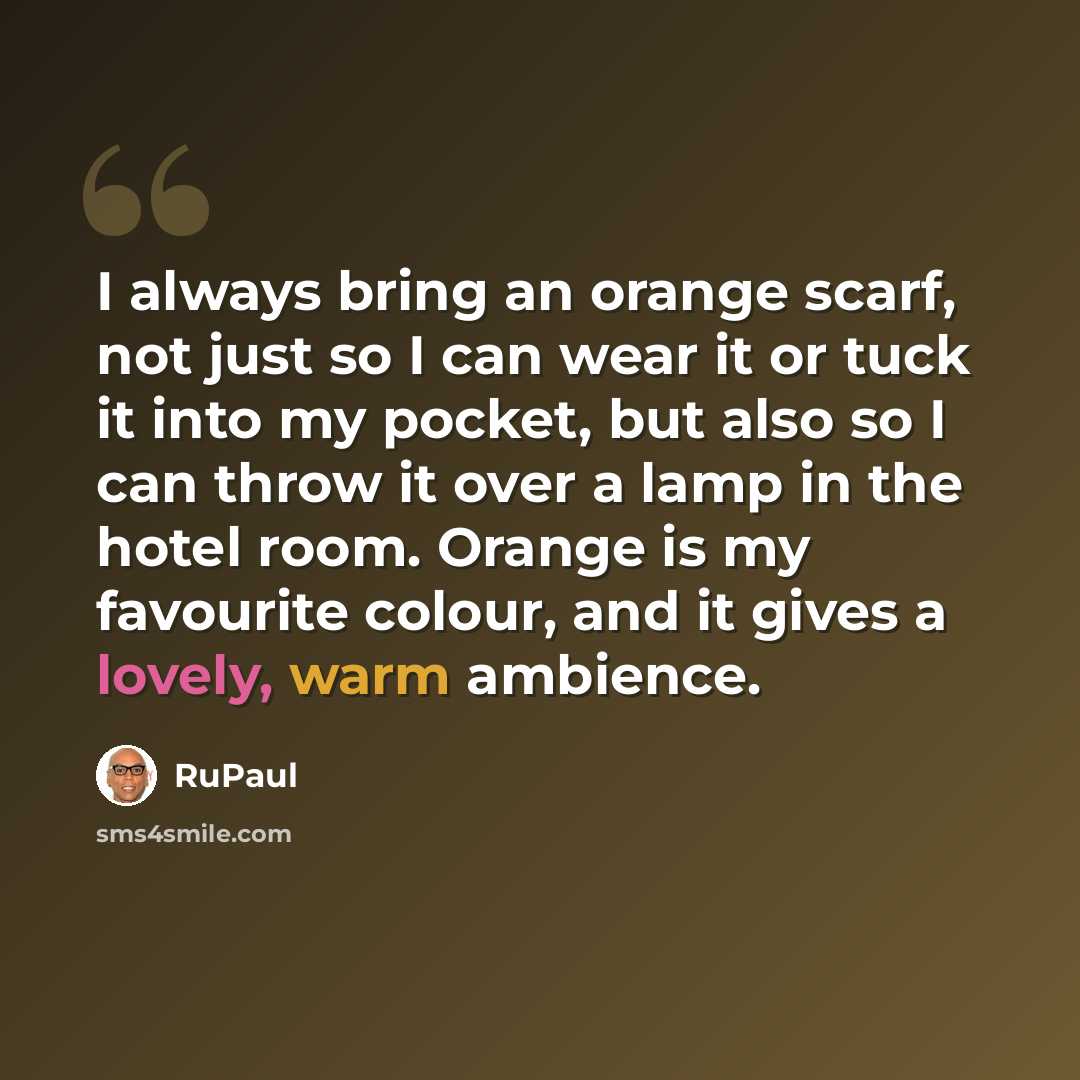 “I always bring an orange scarf, not just so I can wear it or tuck it into my pocket, but also so I can throw it over a lamp in the hotel room. Orange is my favourite colour, and it gives a lovely, warm ambience.” quote by RuPaul