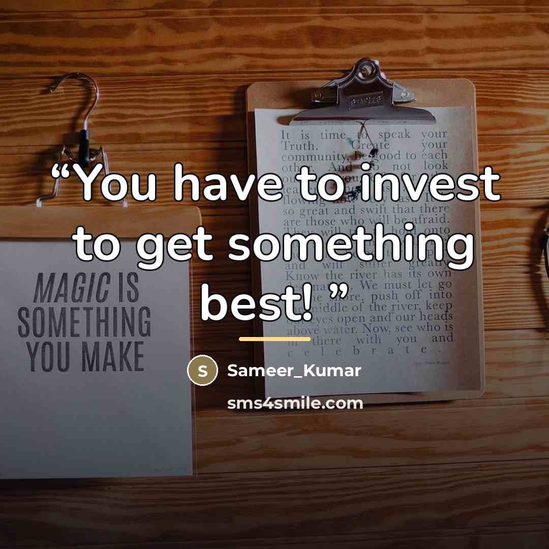 “You have to invest to get something best!” quote by Sameer_Kumar