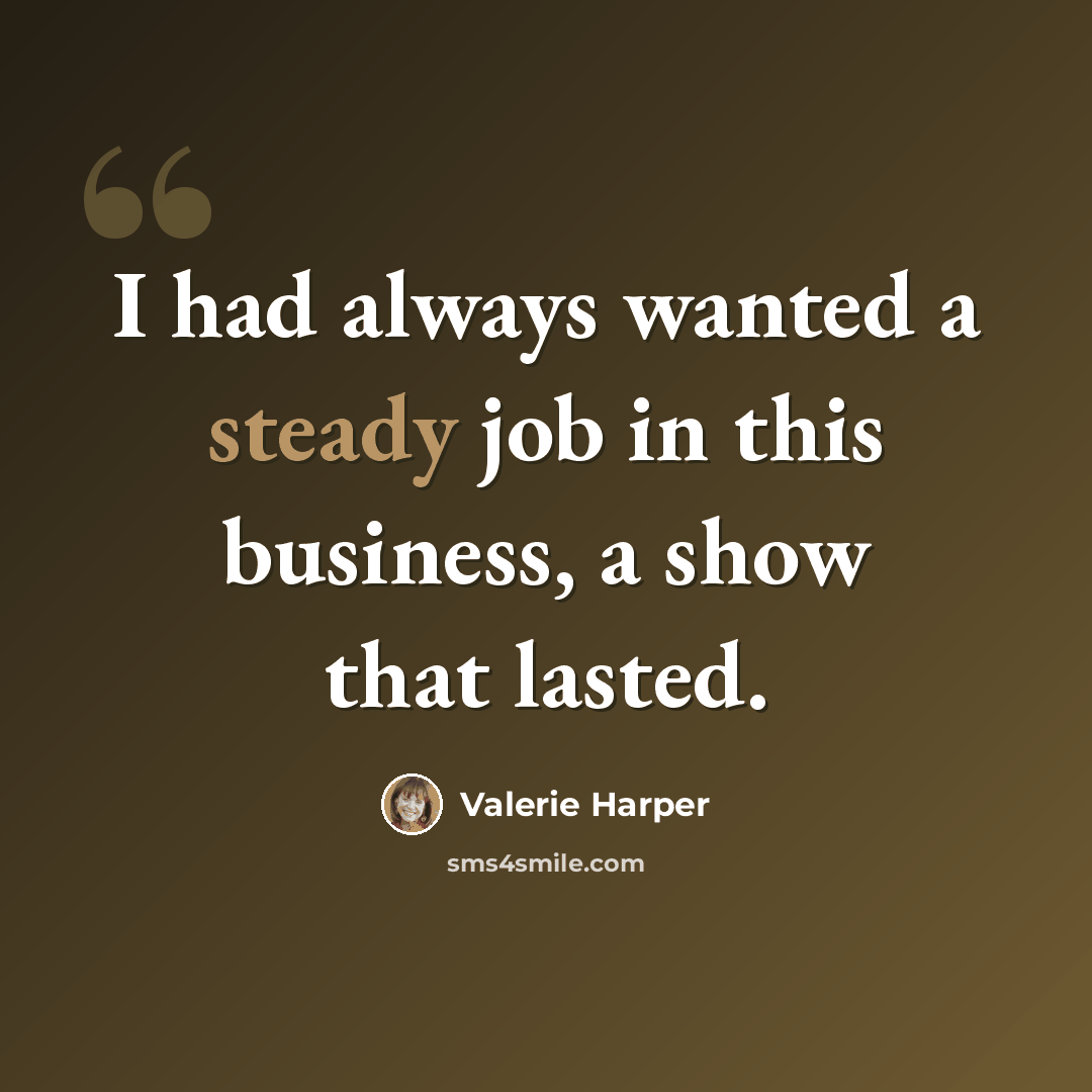 “I had always wanted a steady job in this business, a show that lasted.” quote by Valerie Harper