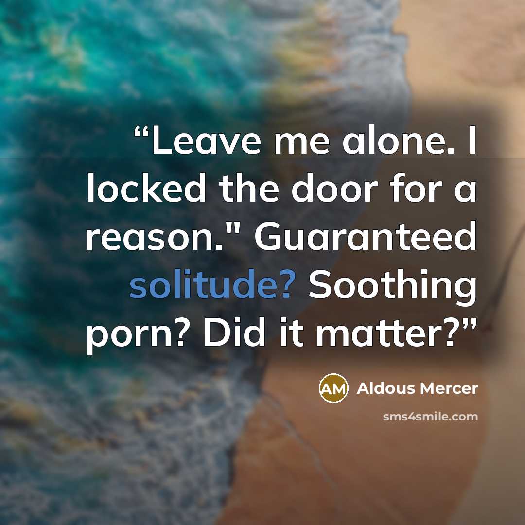 “Leave me alone. I locked the door for a reason." Guaranteed solitude? Soothing porn? Did it matter?” quote by Aldous Mercer